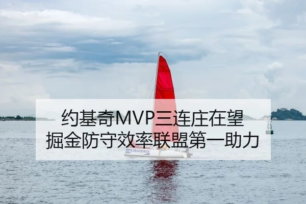 约基奇MVP三连庄在望 掘金防守效率联盟第一助力